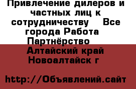 Привлечение дилеров и частных лиц к сотрудничеству. - Все города Работа » Партнёрство   . Алтайский край,Новоалтайск г.